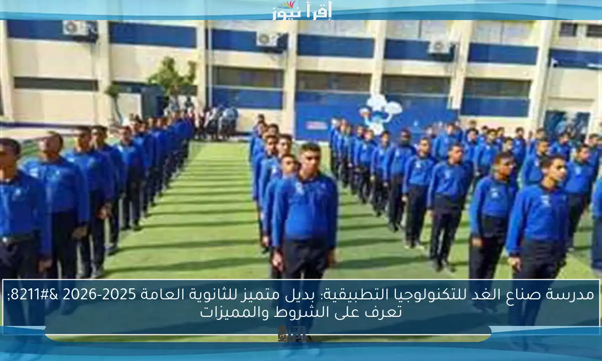 مدرسة صناع الغد للتكنولوجيا التطبيقية: بديل متميز للثانوية العامة 2025-2026 – تعرف على الشروط والمميزات
