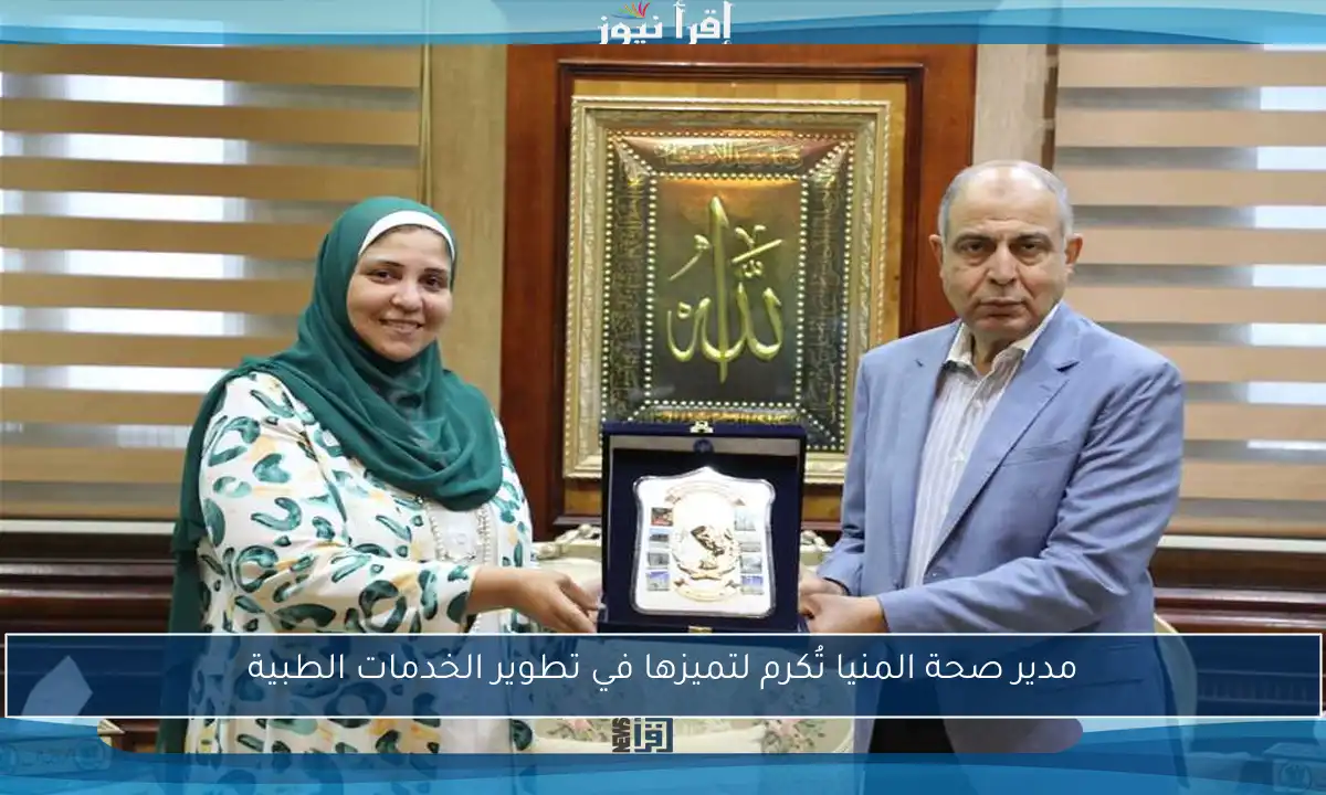 مدير صحة المنيا تُكرم لتميزها في تطوير الخدمات الطبية