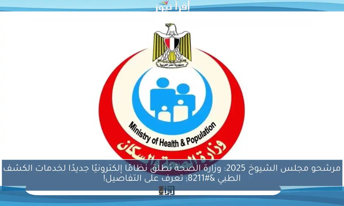 مرشحو مجلس الشيوخ 2025: وزارة الصحة تطلق نظامًا إلكترونيًا جديدًا لخدمات الكشف الطبي – تعرف على التفاصيل!