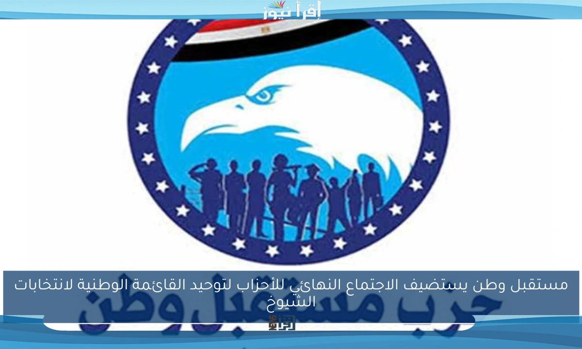 مستقبل وطن يستضيف الاجتماع النهائي للأحزاب لتوحيد القائمة الوطنية لانتخابات الشيوخ