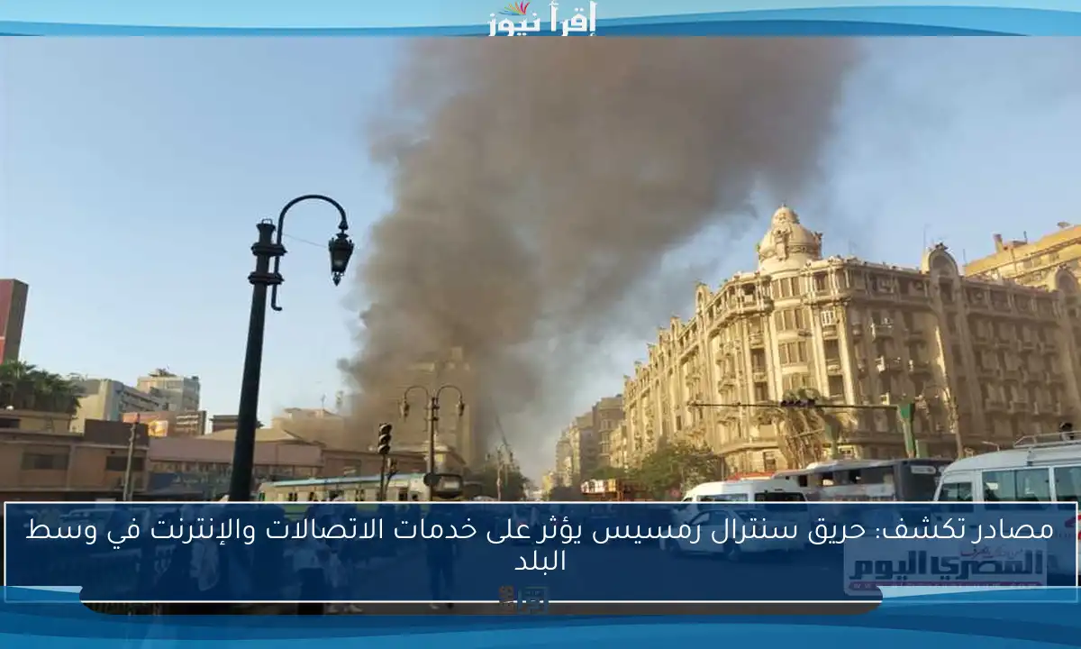 مصادر تكشف: حريق سنترال رمسيس يؤثر على خدمات الاتصالات والإنترنت في وسط البلد