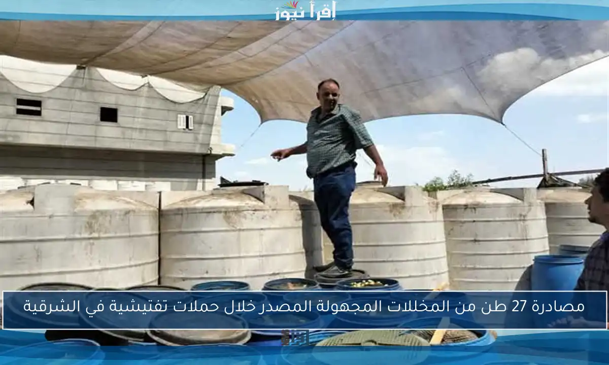 مصادرة 27 طن من المخللات المجهولة المصدر خلال حملات تفتيشية في الشرقية