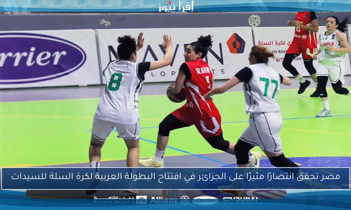 مصر تحقق انتصارًا مثيرًا على الجزائر في افتتاح البطولة العربية لكرة السلة للسيدات