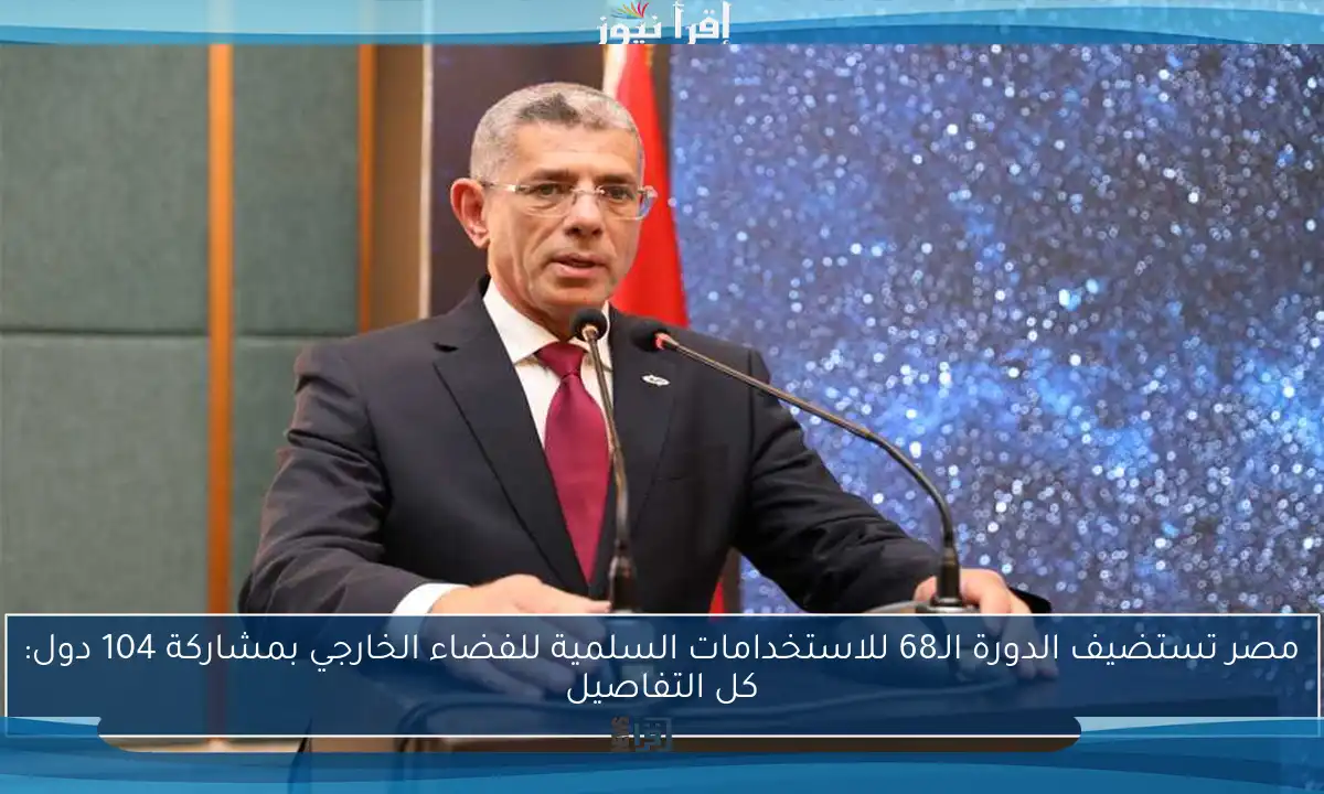 مصر تستضيف الدورة الـ68 للاستخدامات السلمية للفضاء الخارجي بمشاركة 104 دول: كل التفاصيل
