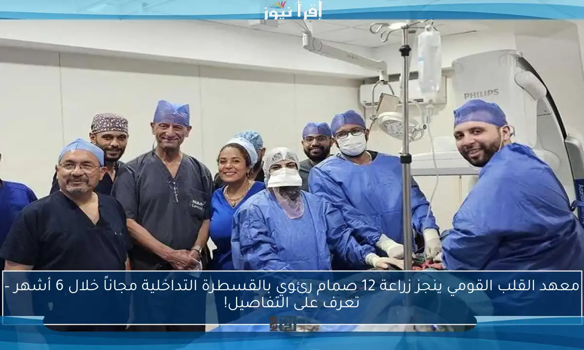 معهد القلب القومي ينجز زراعة 12 صمام رئوي بالقسطرة التداخلية مجاناً خلال 6 أشهر – تعرف على التفاصيل!