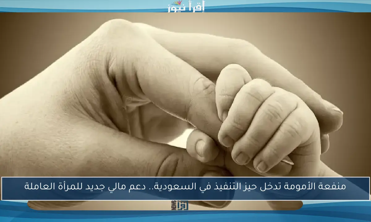منفعة الأمومة تدخل حيز التنفيذ في السعودية.. دعم مالي جديد للمرأة العاملة