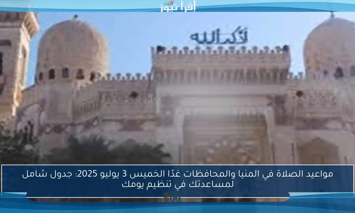مواعيد الصلاة في المنيا والمحافظات غدًا الخميس 3 يوليو 2025: جدول شامل لمساعدتك في تنظيم يومك