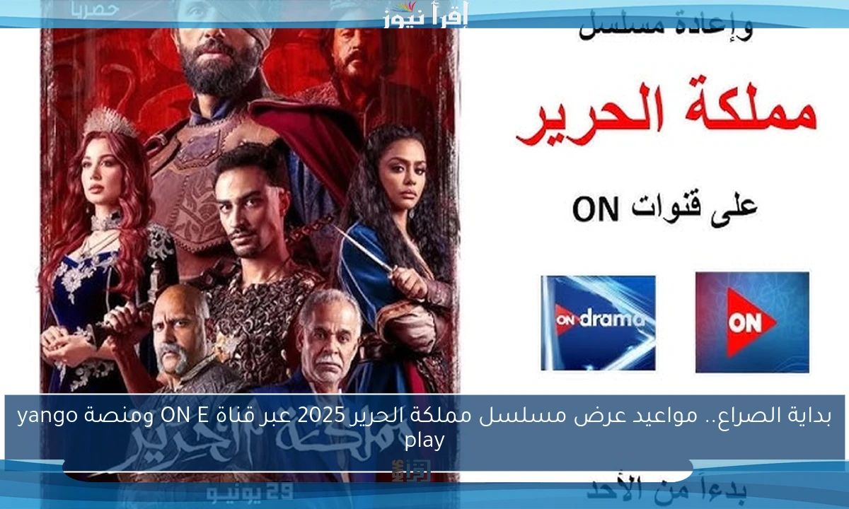 بداية الصراع.. مواعيد عرض مسلسل مملكة الحرير 2025 عبر قناة ON E ومنصة yango play