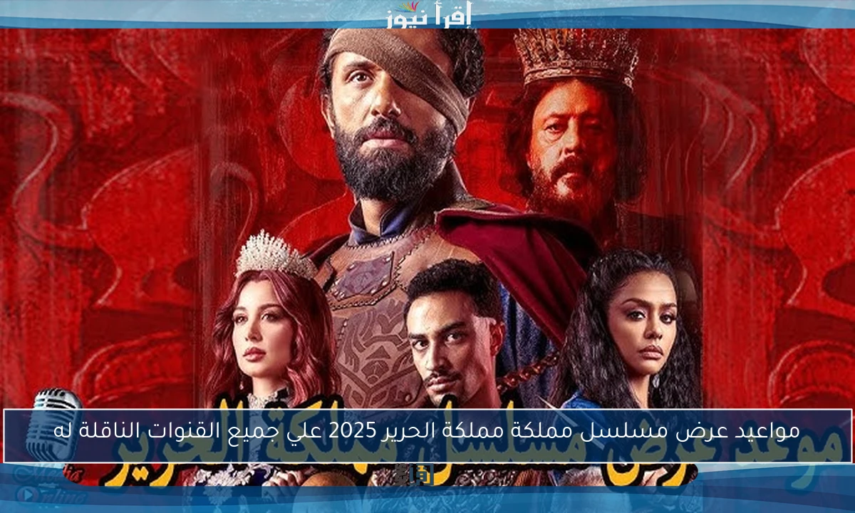 مواعيد عرض مسلسل مملكة مملكة الحرير 2025 علي جميع القنوات الناقلة له