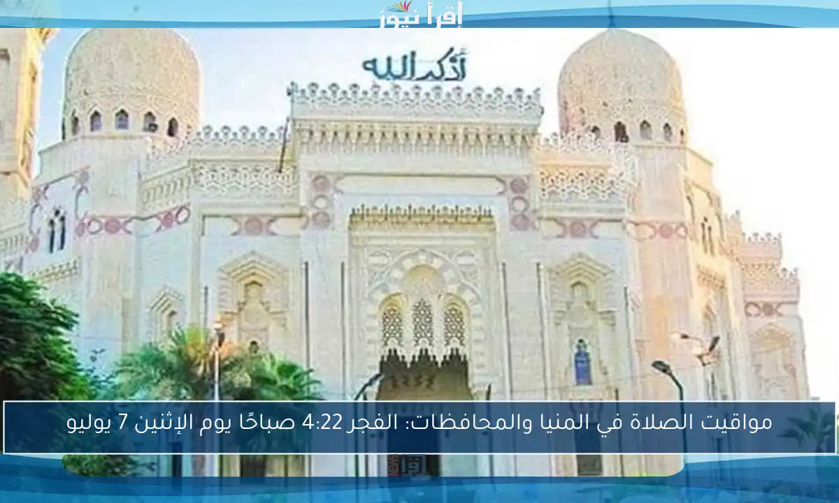 مواقيت الصلاة في المنيا والمحافظات: الفجر 4:22 صباحًا يوم الإثنين 7 يوليو