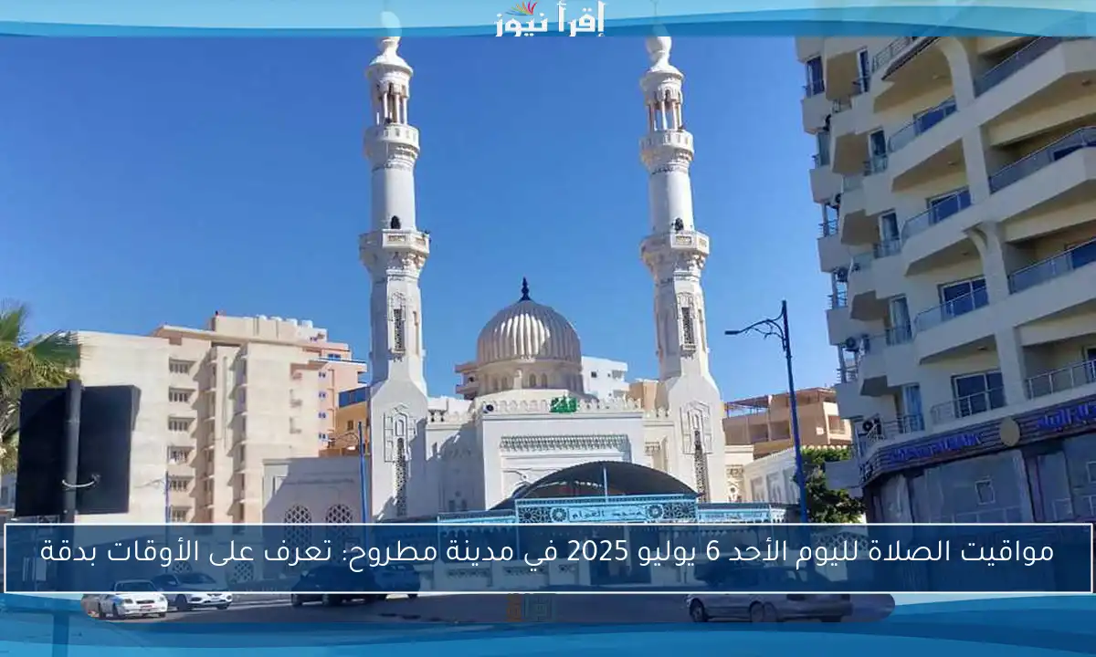 مواقيت الصلاة لليوم الأحد 6 يوليو 2025 في مدينة مطروح: تعرف على الأوقات بدقة