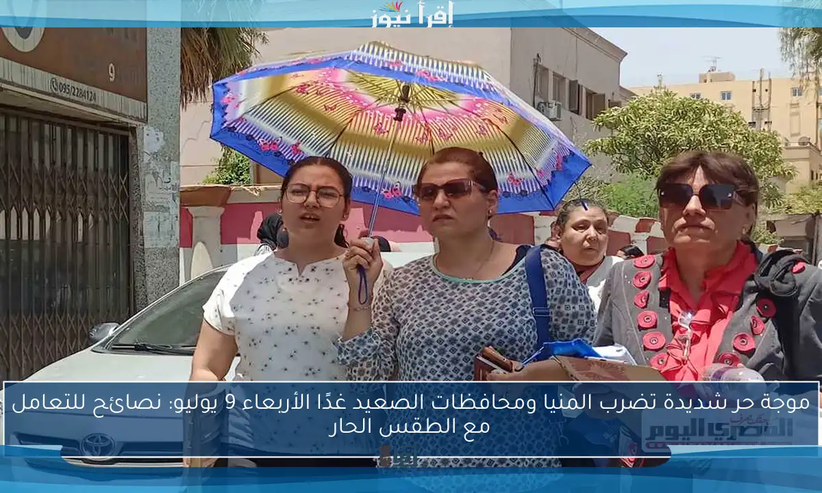 موجة حر شديدة تضرب المنيا ومحافظات الصعيد غدًا الأربعاء 9 يوليو: نصائح للتعامل مع الطقس الحار