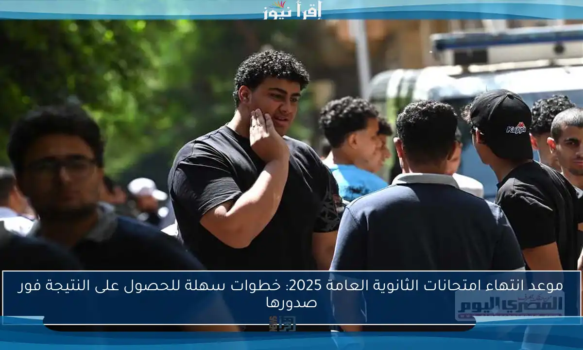 موعد انتهاء امتحانات الثانوية العامة 2025: خطوات سهلة للحصول على النتيجة فور صدورها
