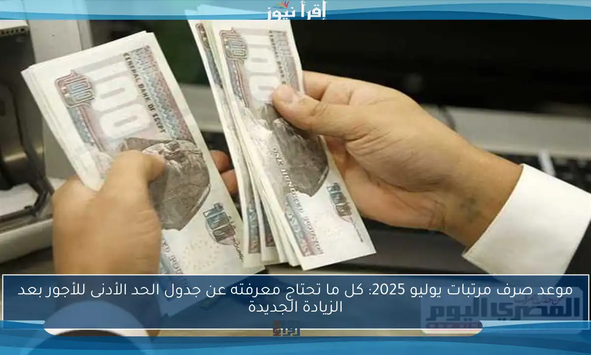 موعد صرف مرتبات يوليو 2025: كل ما تحتاج معرفته عن جدول الحد الأدنى للأجور بعد الزيادة الجديدة