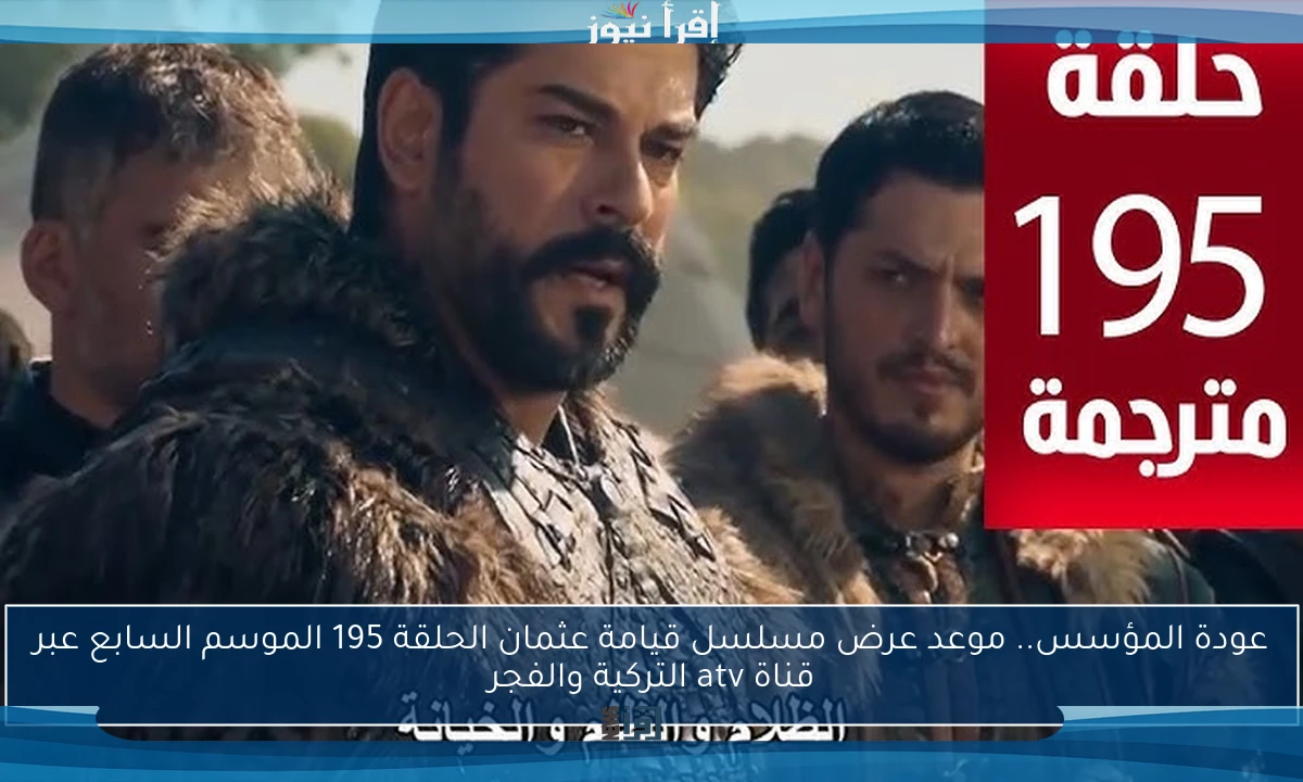 عودة المؤسس.. موعد عرض مسلسل قيامة عثمان الحلقة 195 الموسم السابع عبر قناة atv التركية والفجر