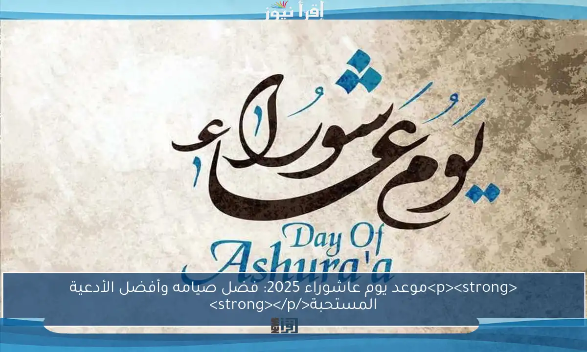 <p><strong>موعد يوم عاشوراء 2025: فضل صيامه وأفضل الأدعية المستحبة</strong></p>