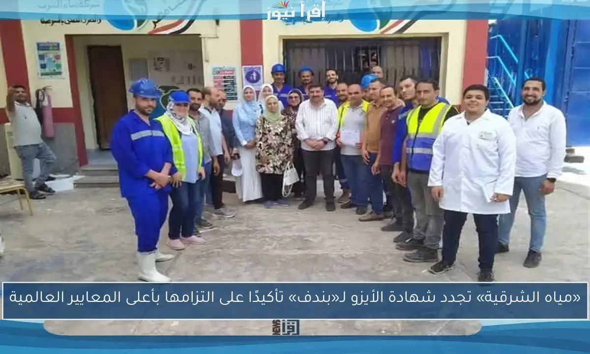 «مياه الشرقية» تجدد شهادة الأيزو لـ«بندف» تأكيدًا على التزامها بأعلى المعايير العالمية