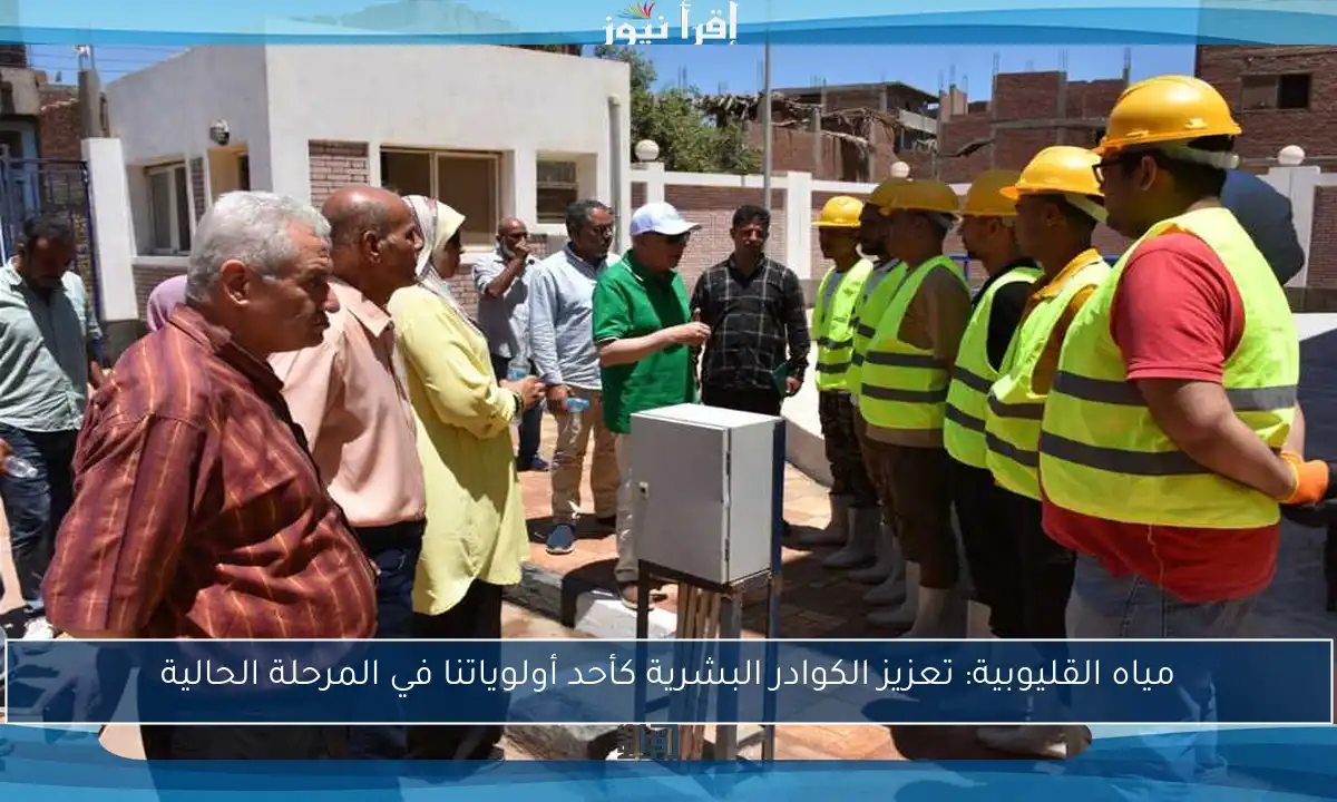 مياه القليوبية: تعزيز الكوادر البشرية كأحد أولوياتنا في المرحلة الحالية