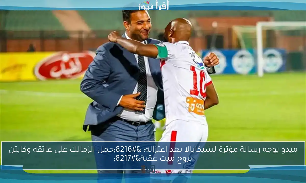 ميدو يوجه رسالة مؤثرة لشيكابالا بعد اعتزاله: ‘حمل الزمالك على عاتقه وكابتن بروح ميت عقبة’