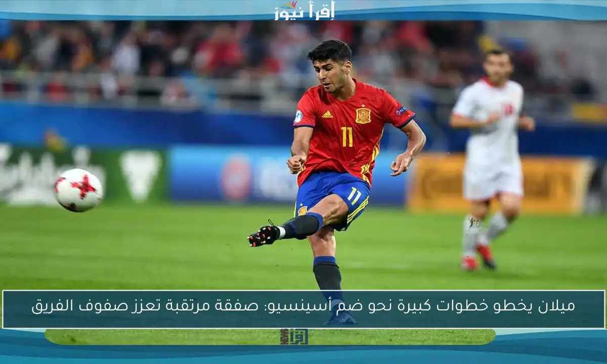 ميلان يخطو خطوات كبيرة نحو ضم أسينسيو: صفقة مرتقبة تعزز صفوف الفريق