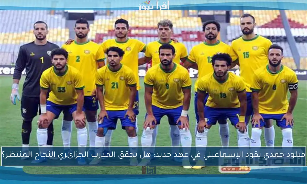 ميلود حمدي يقود الإسماعيلي في عهد جديد: هل يحقق المدرب الجزائري النجاح المنتظر؟