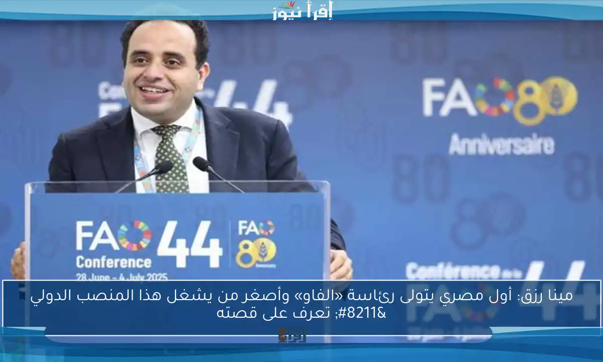مينا رزق: أول مصري يتولى رئاسة «الفاو» وأصغر من يشغل هذا المنصب الدولي – تعرف على قصته