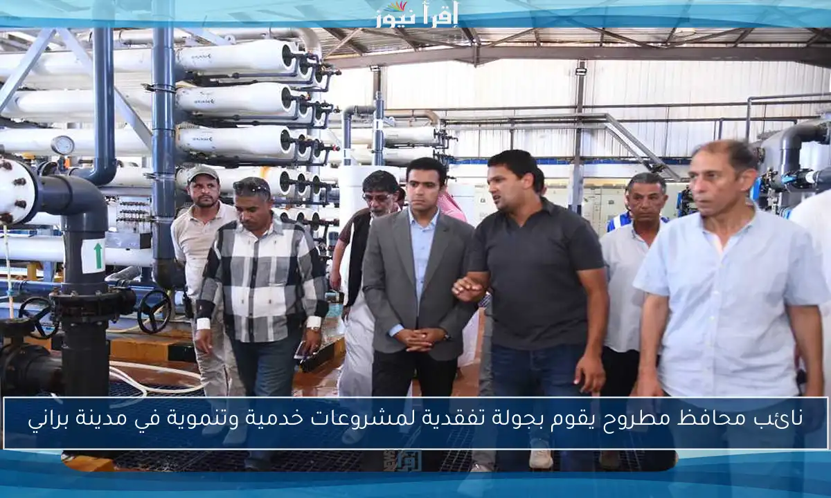 نائب محافظ مطروح يقوم بجولة تفقدية لمشروعات خدمية وتنموية في مدينة براني
