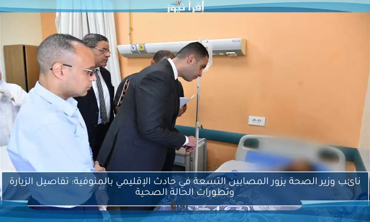 نائب وزير الصحة يزور المصابين التسعة في حادث الإقليمي بالمنوفية: تفاصيل الزيارة وتطورات الحالة الصحية