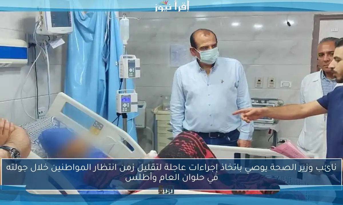 نائب وزير الصحة يوصي باتخاذ إجراءات عاجلة لتقليل زمن انتظار المواطنين خلال جولته في حلوان العام وأطلس