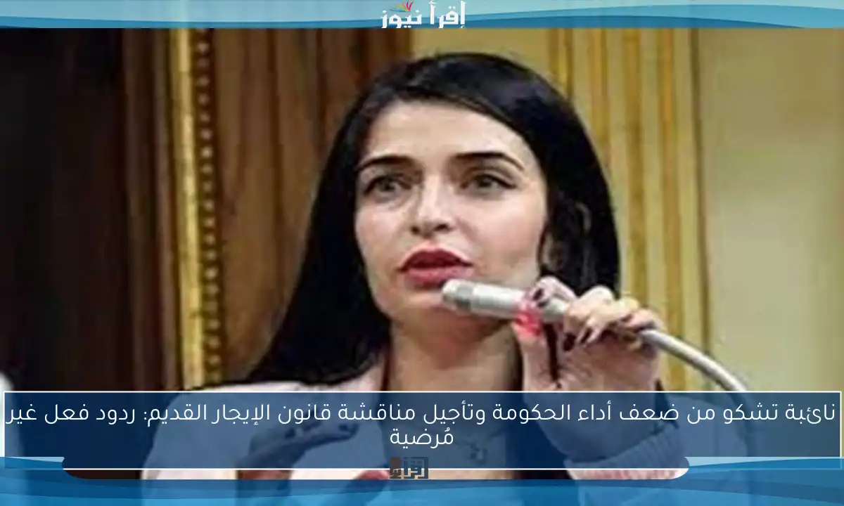 نائبة تشكو من ضعف أداء الحكومة وتأجيل مناقشة قانون الإيجار القديم: ردود فعل غير مُرضية