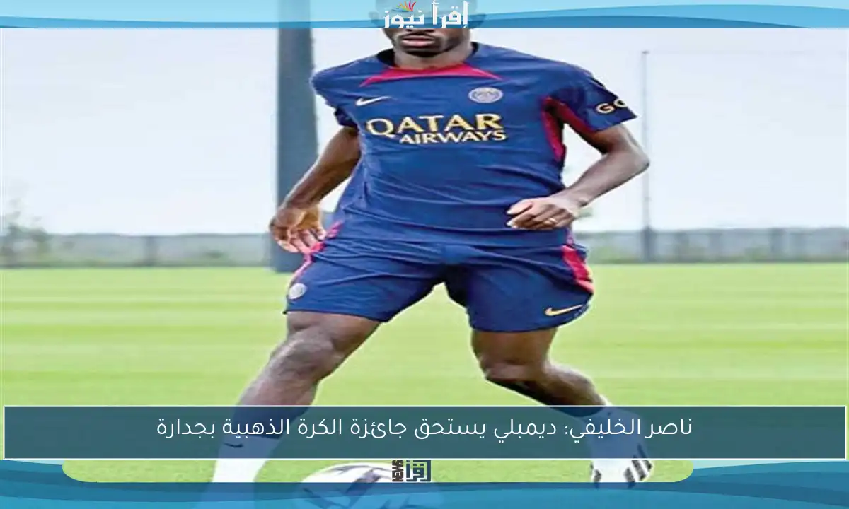 ناصر الخليفي: ديمبلي يستحق جائزة الكرة الذهبية بجدارة