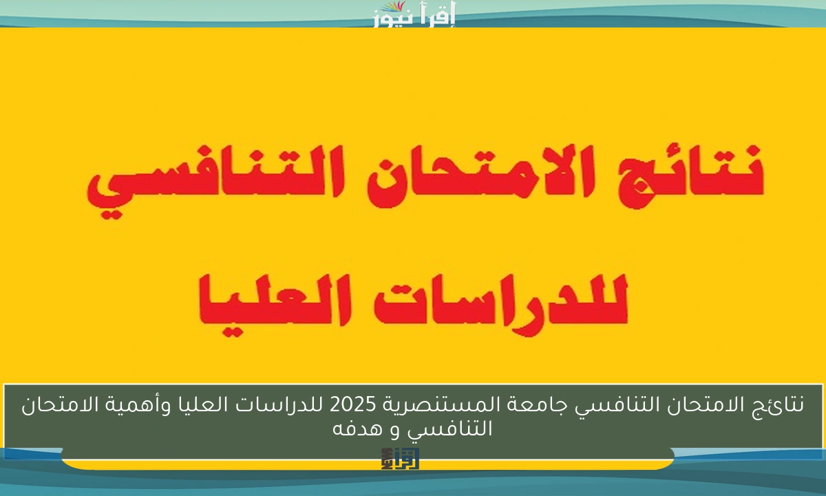 نتائج الامتحان التنافسي جامعة المستنصرية 2025 للدراسات العليا وأهمية الامتحان التنافسي و هدفه