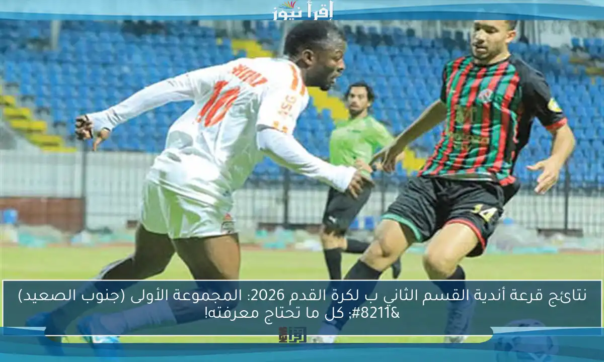 نتائج قرعة أندية القسم الثاني ب لكرة القدم 2026: المجموعة الأولى (جنوب الصعيد) – كل ما تحتاج معرفته!