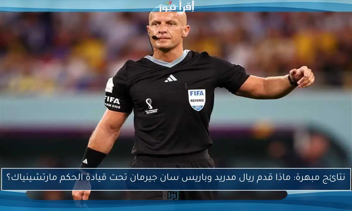 نتائج مبهرة: ماذا قدم ريال مدريد وباريس سان جيرمان تحت قيادة الحكم مارتشينياك؟