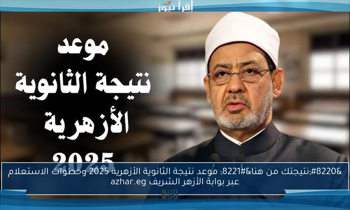 “نتيجتك من هنا” موعد نتيجة الثانوية الأزهرية 2025 وخطوات الاستعلام عبر بوابة الأزهر الشريف azhar.eg