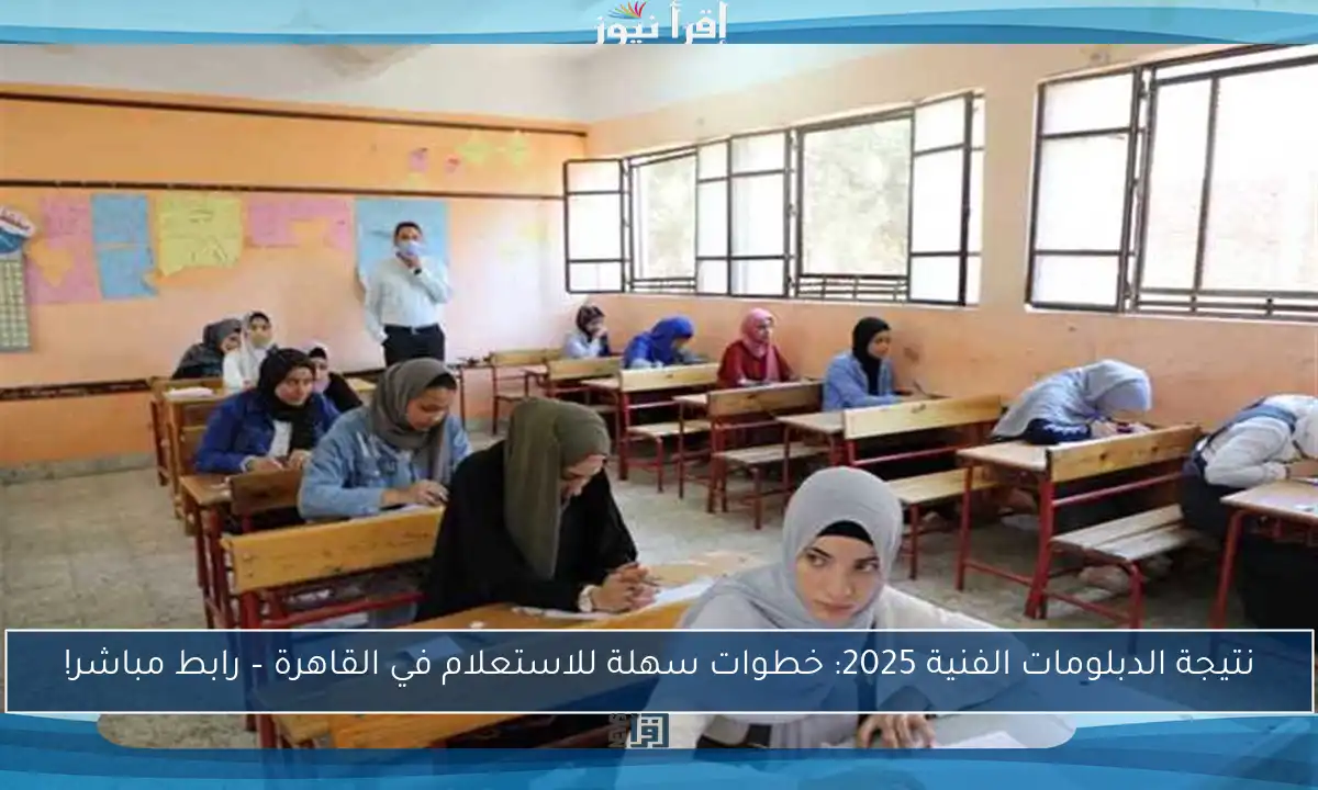 نتيجة الدبلومات الفنية 2025: خطوات سهلة للاستعلام في القاهرة – رابط مباشر!