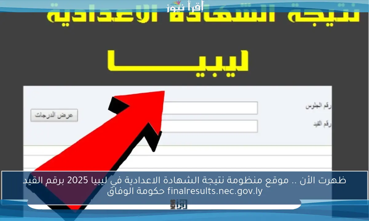 ظهرت الأن .. موقع منظومة نتيجة الشهادة الاعدادية في ليبيا 2025 برقم القيد finalresults.nec.gov.ly حكومة الوفاق
