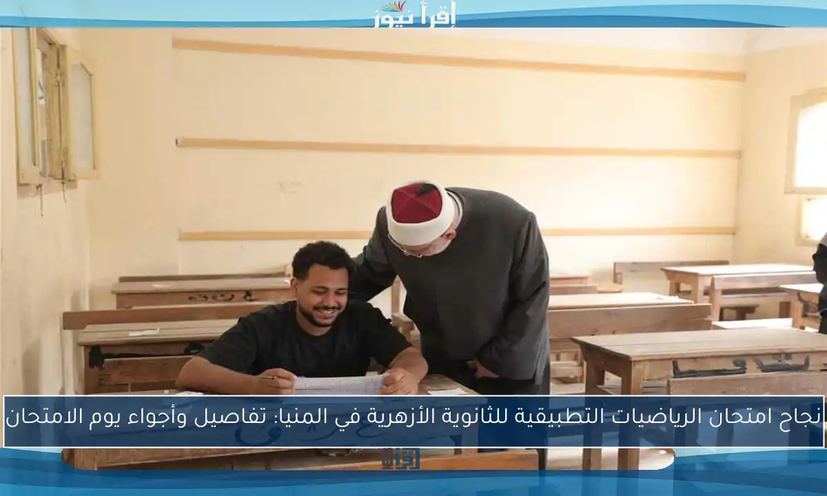 نجاح امتحان الرياضيات التطبيقية للثانوية الأزهرية في المنيا: تفاصيل وأجواء يوم الامتحان