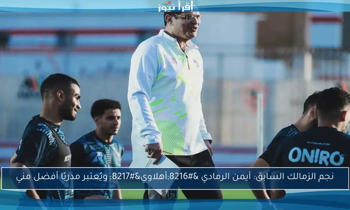 نجم الزمالك السابق: أيمن الرمادي ‘أهلاوي’ ويُعتبر مدربًا أفضل مني