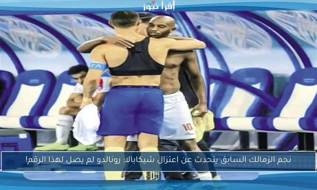 نجم الزمالك السابق يتحدث عن اعتزال شيكابالا: رونالدو لم يصل لهذا الرقم!