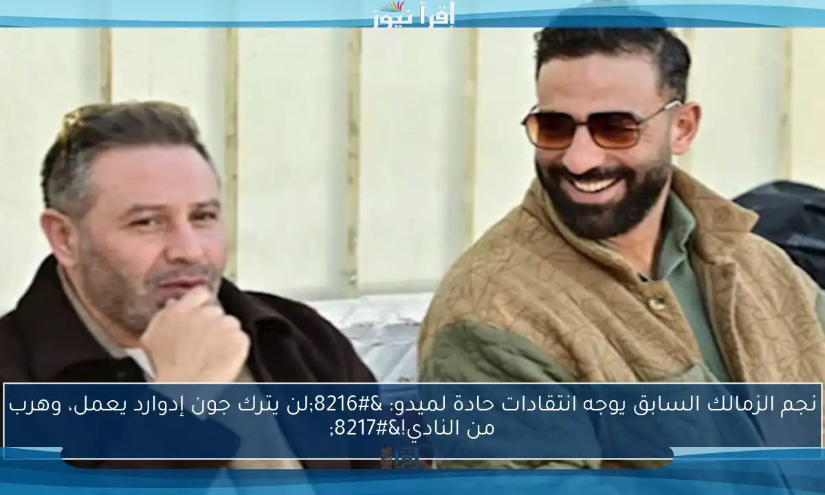 نجم الزمالك السابق يوجه انتقادات حادة لميدو: ‘لن يترك جون إدوارد يعمل، وهرب من النادي!’