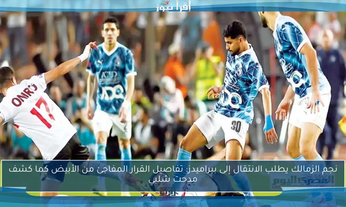 نجم الزمالك يطلب الانتقال إلى بيراميدز: تفاصيل القرار المفاجئ من الأبيض كما كشف مدحت شلبي