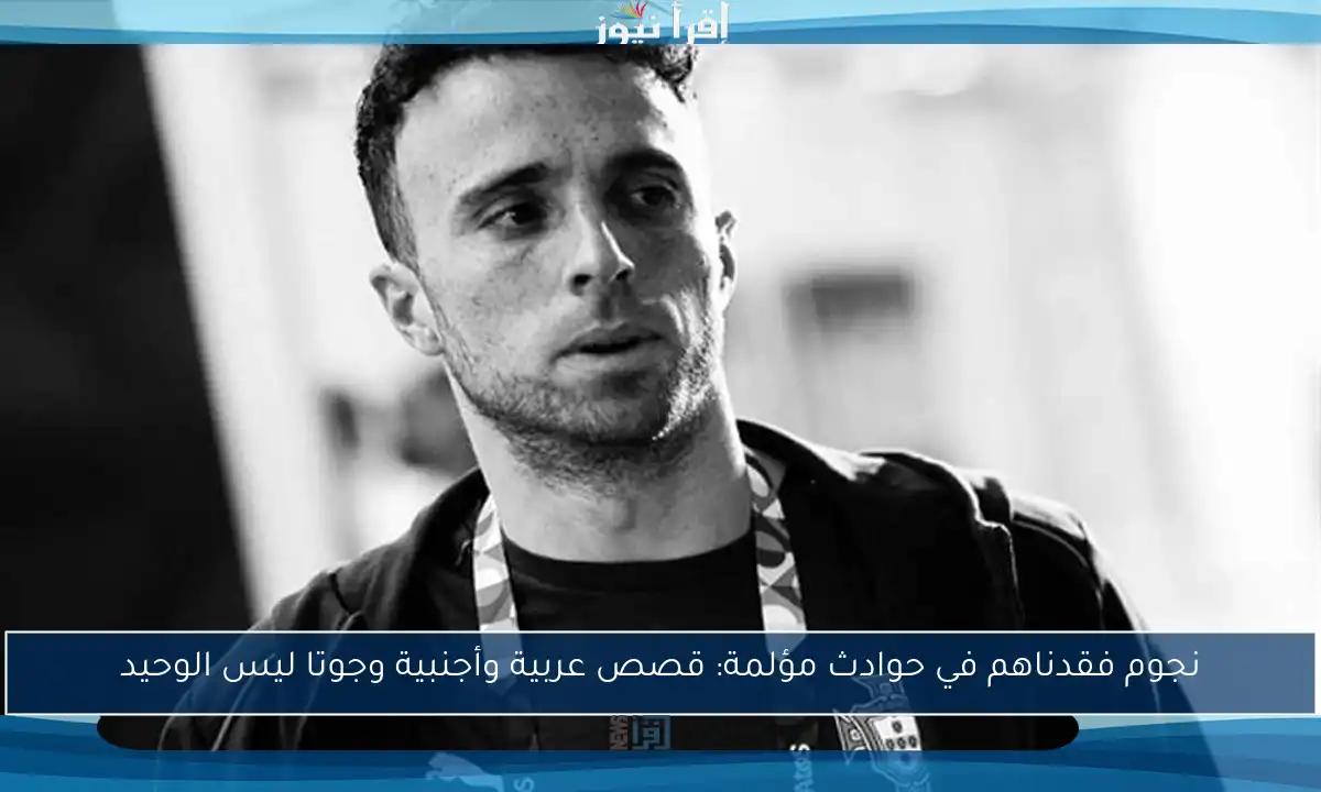 نجوم فقدناهم في حوادث مؤلمة: قصص عربية وأجنبية وجوتا ليس الوحيد