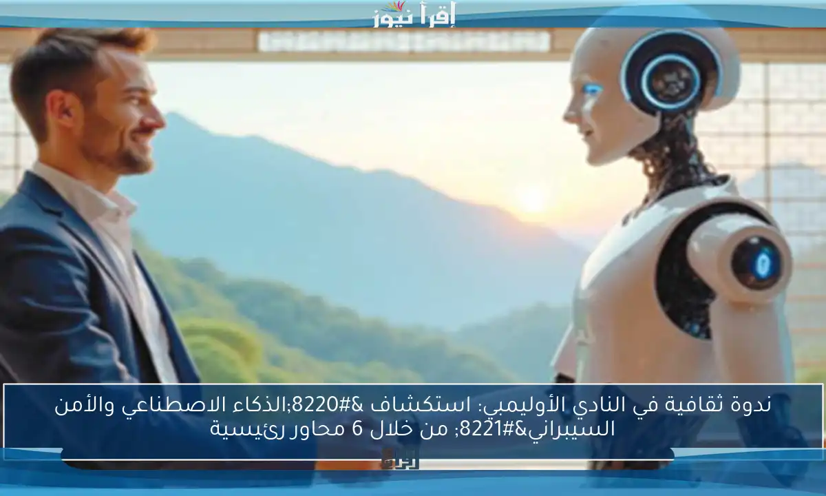 ندوة ثقافية في النادي الأوليمبي: استكشاف “الذكاء الاصطناعي والأمن السيبراني” من خلال 6 محاور رئيسية
