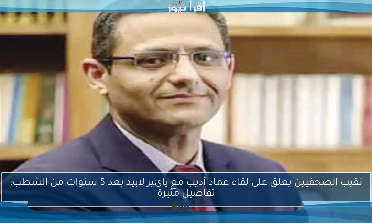 نقيب الصحفيين يعلق على لقاء عماد أديب مع يائير لابيد بعد 5 سنوات من الشطب: تفاصيل مثيرة