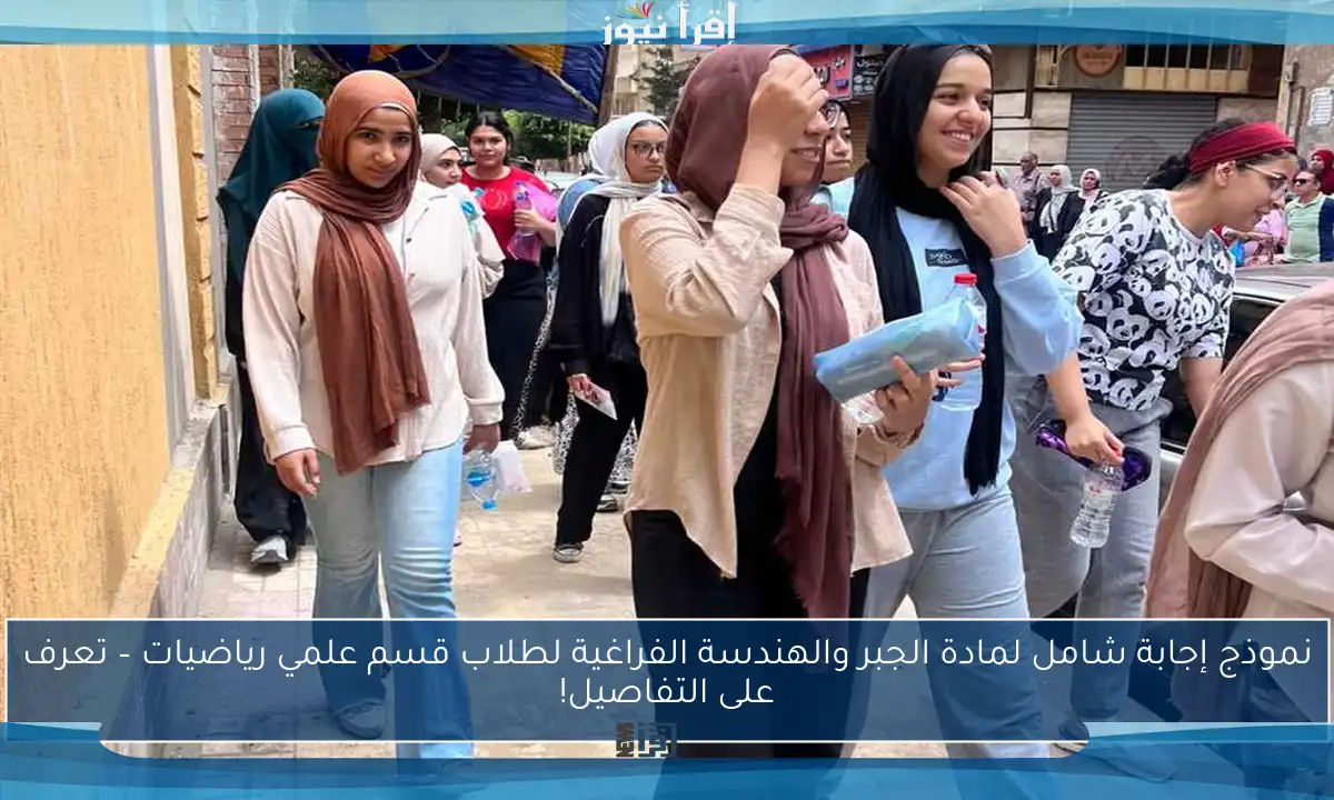 نموذج إجابة شامل لمادة الجبر والهندسة الفراغية لطلاب قسم علمي رياضيات – تعرف على التفاصيل!