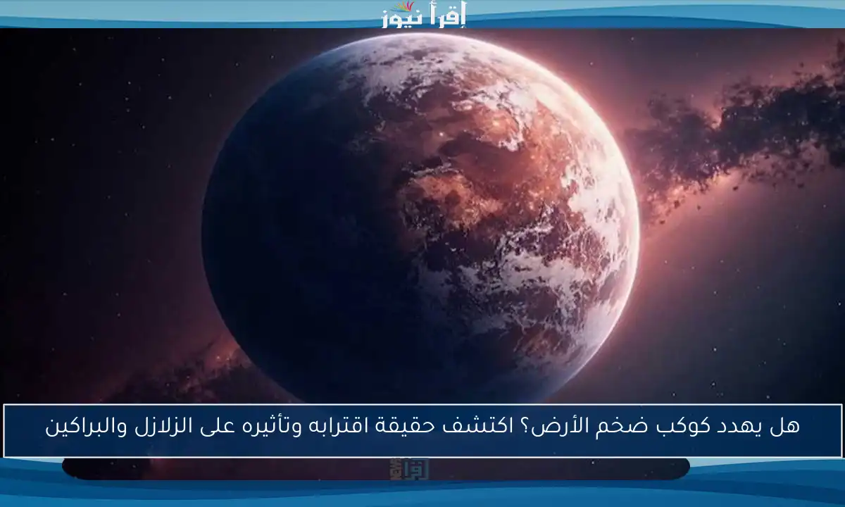 هل يهدد كوكب ضخم الأرض؟ اكتشف حقيقة اقترابه وتأثيره على الزلازل والبراكين