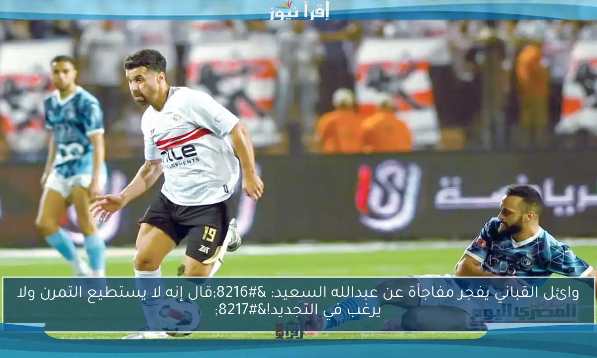 وائل القباني يفجر مفاجأة عن عبدالله السعيد: ‘قال إنه لا يستطيع التمرن ولا يرغب في التجديد!’