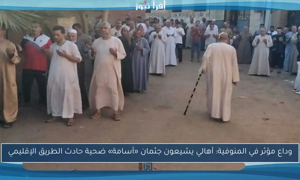 وداع مؤثر في المنوفية: أهالي يشيعون جثمان «أسامة» ضحية حادث الطريق الإقليمي