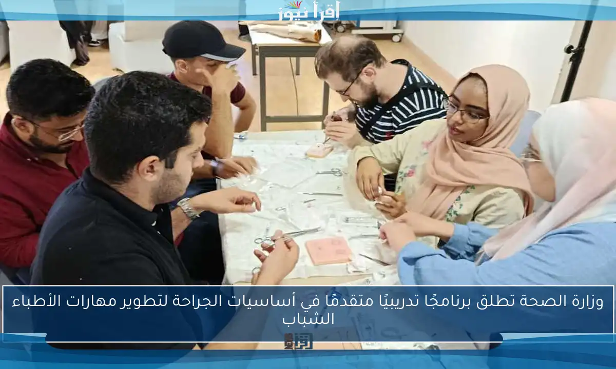 وزارة الصحة تطلق برنامجًا تدريبيًا متقدمًا في أساسيات الجراحة لتطوير مهارات الأطباء الشباب